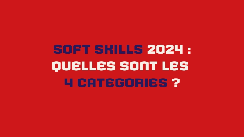 Découvrez les 4 catégories de soft skills essentielles en 2024.